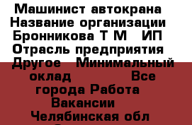 Машинист автокрана › Название организации ­ Бронникова Т.М., ИП › Отрасль предприятия ­ Другое › Минимальный оклад ­ 40 000 - Все города Работа » Вакансии   . Челябинская обл.,Златоуст г.